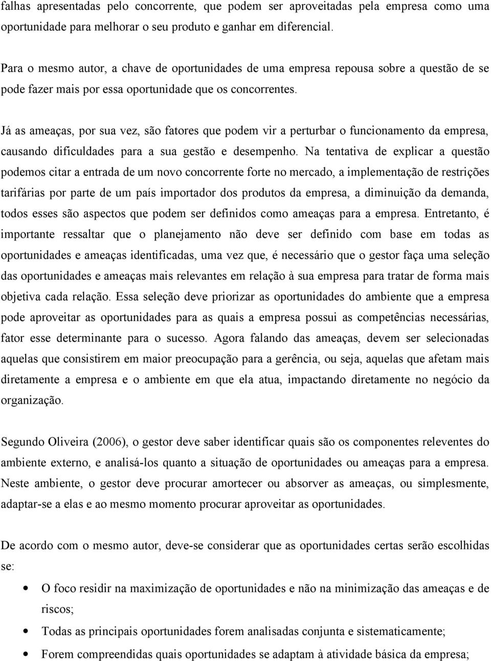 Já as ameaças, por sua vez, são fatores que podem vir a perturbar o funcionamento da empresa, causando dificuldades para a sua gestão e desempenho.