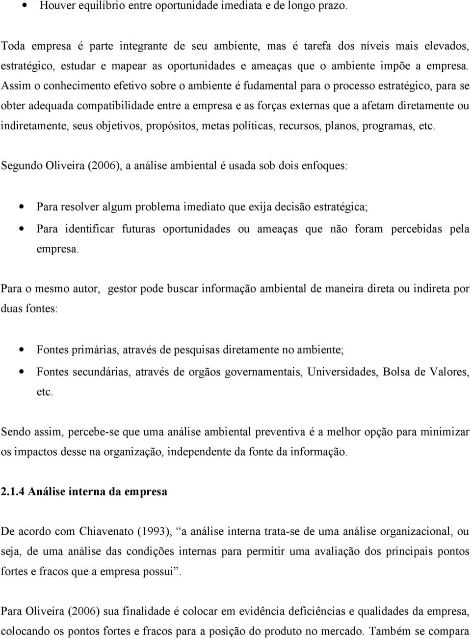 Assim o conhecimento efetivo sobre o ambiente é fudamental para o processo estratégico, para se obter adequada compatibilidade entre a empresa e as forças externas que a afetam diretamente ou