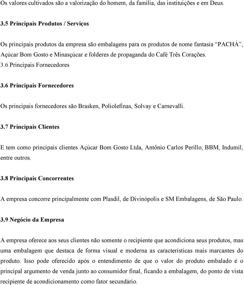 3.6 Principais Fornecedores 3.6 Principais Fornecedores Os principais fornecedores são Brasken, Poliolefinas, Solvay e Carnevalli. 3.7 Principais Clientes E tem como principais clientes Açúcar Bom Gosto Ltda, Antônio Carlos Perillo, BBM, Indumil, entre outros.