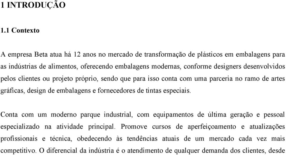 desenvolvidos pelos clientes ou projeto próprio, sendo que para isso conta com uma parceria no ramo de artes gráficas, design de embalagens e fornecedores de tintas especiais.