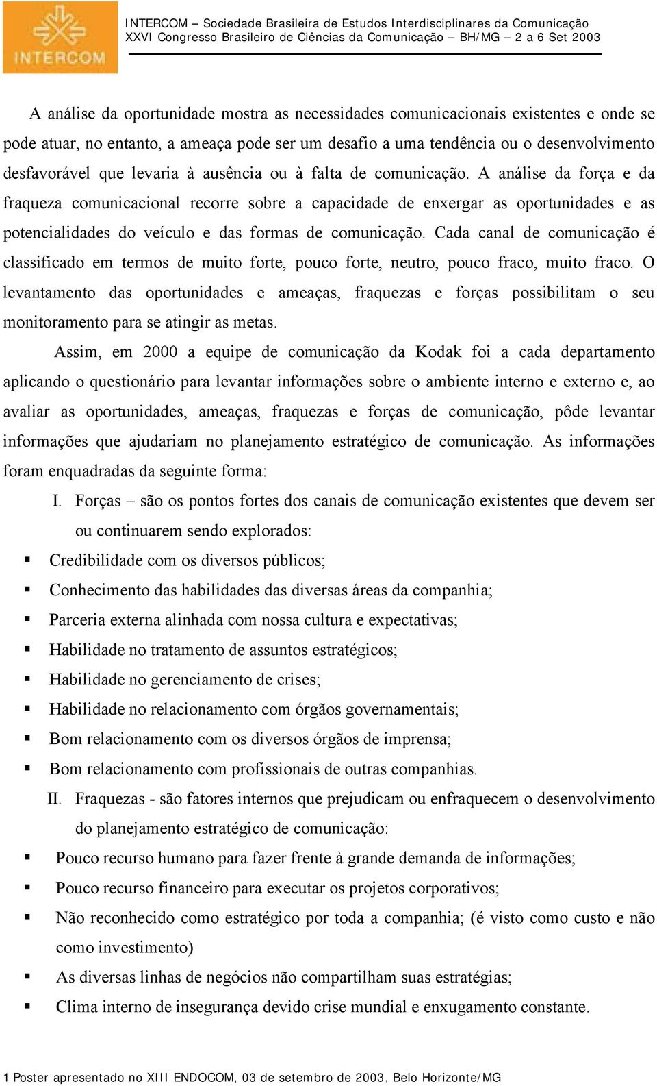 A análise da força e da fraqueza comunicacional recorre sobre a capacidade de enxergar as oportunidades e as potencialidades do veículo e das formas de comunicação.