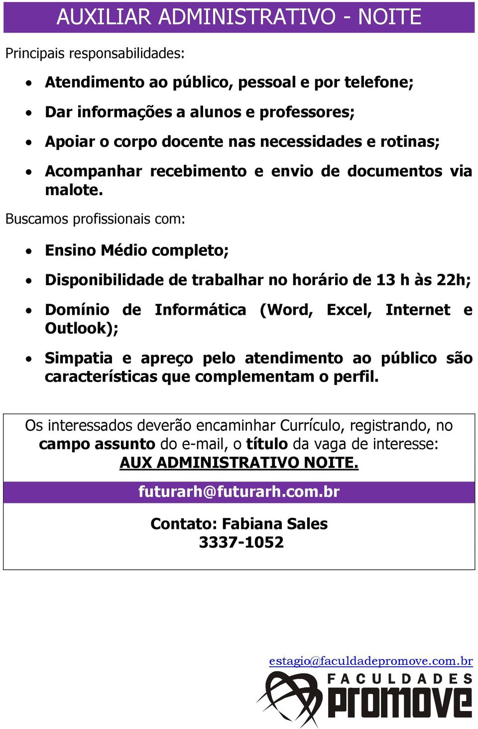 Buscamos profissionais com: Ensino Médio completo; Disponibilidade de trabalhar no horário de 13 h às 22h; Domínio de Informática (Word, Excel, Internet e Outlook); Simpatia e