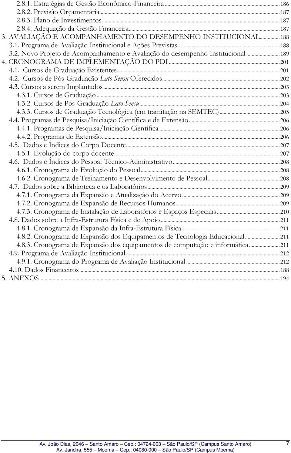 Novo Projeto de Acompanhamento e Avaliação do desempenho Institucional...189 4. CRONOGRAMA DE IMPLEMENTAÇÃO DO PDI...201 4.1. Cursos de Graduação Existentes...201 4.2. Cursos de Pós-Graduação Lato Sensu Oferecidos.