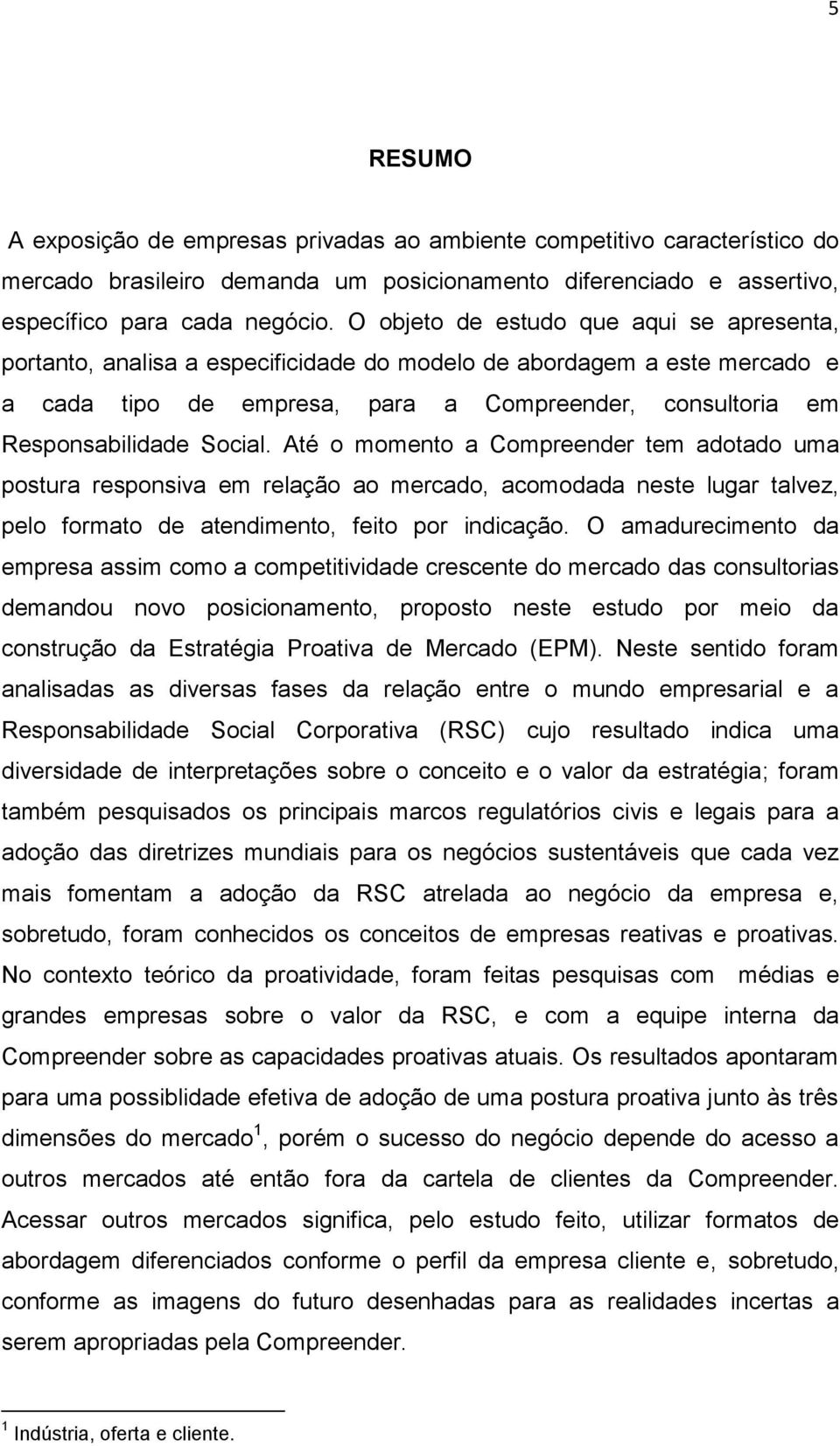 Até o momento a Compreender tem adotado uma postura responsiva em relação ao mercado, acomodada neste lugar talvez, pelo formato de atendimento, feito por indicação.