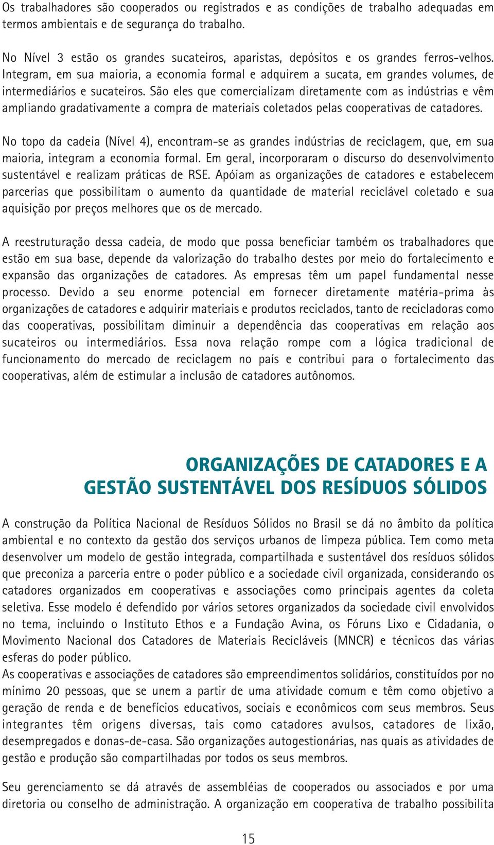 Integram, em sua maioria, a economia formal e adquirem a sucata, em grandes volumes, de intermediários e sucateiros.