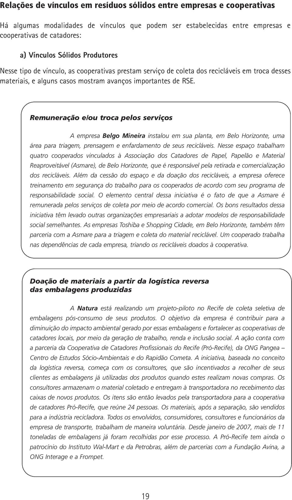 Remuneração e/ou troca pelos serviços A empresa Belgo Mineira instalou em sua planta, em Belo Horizonte, uma área para triagem, prensagem e enfardamento de seus recicláveis.