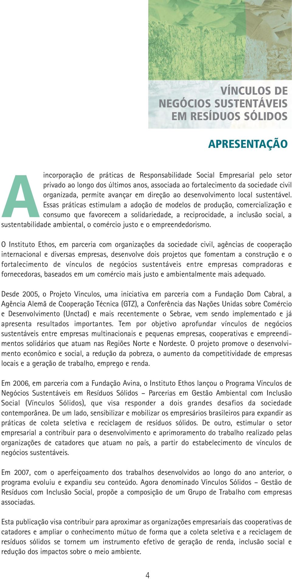 Essas práticas estimulam a adoção de modelos de produção, comercialização e consumo que favorecem a solidariedade, a reciprocidade, a inclusão social, a sustentabilidade ambiental, o comércio justo e