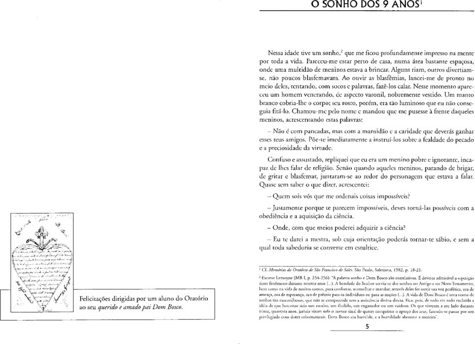 Ao ouvir as blasfémias, lancei-me de pronto no meio deles, tentando, com socos e palavras, fazê-los calar. Nesse momento apareceu um homem venerando, de aspecto varonil, nobremente vestido.