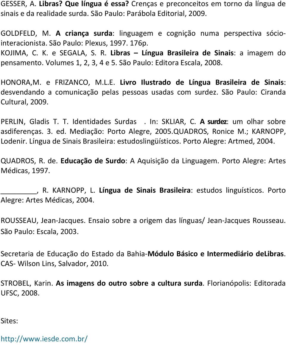 Volumes 1, 2, 3, 4 e 5. São Paulo: Editora Escala, 2008. HONORA,M. e FRIZANCO, M.L.E. Livro Ilustrado de Língua Brasileira de Sinais: desvendando a comunicação pelas pessoas usadas com surdez.