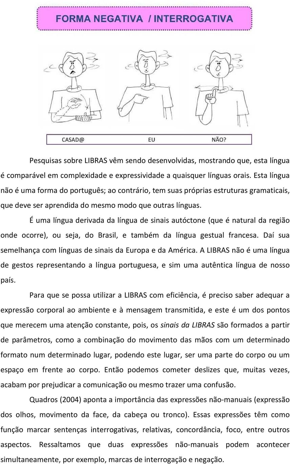 É uma língua derivada da língua de sinais autóctone (que é natural da região onde ocorre), ou seja, do Brasil, e também da língua gestual francesa.