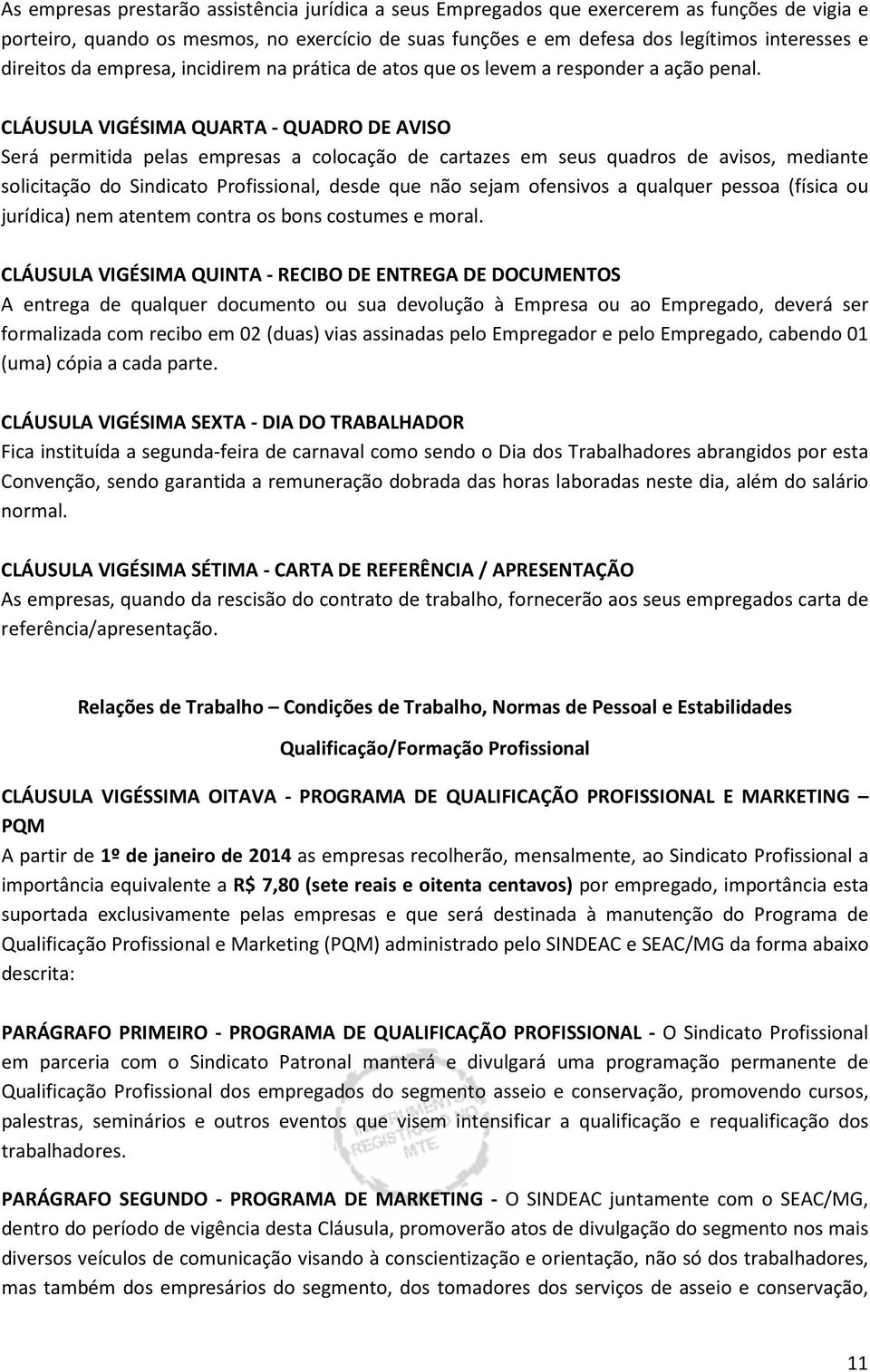 CLÁUSULA VIGÉSIMA QUARTA - QUADRO DE AVISO Será permitida pelas empresas a colocação de cartazes em seus quadros de avisos, mediante solicitação do Sindicato Profissional, desde que não sejam