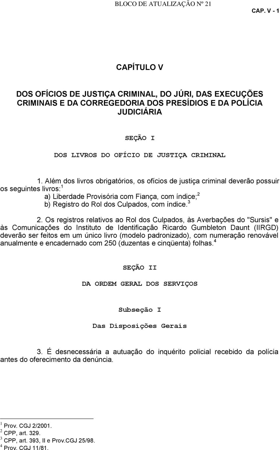 Além dos livros obrigatórios, os ofícios de justiça criminal deverão possuir os seguintes livros: 1 a) Liberdade Provisória com Fiança, com índice; 2 b) Registro do Rol dos Culpados, com índice. 3 2.