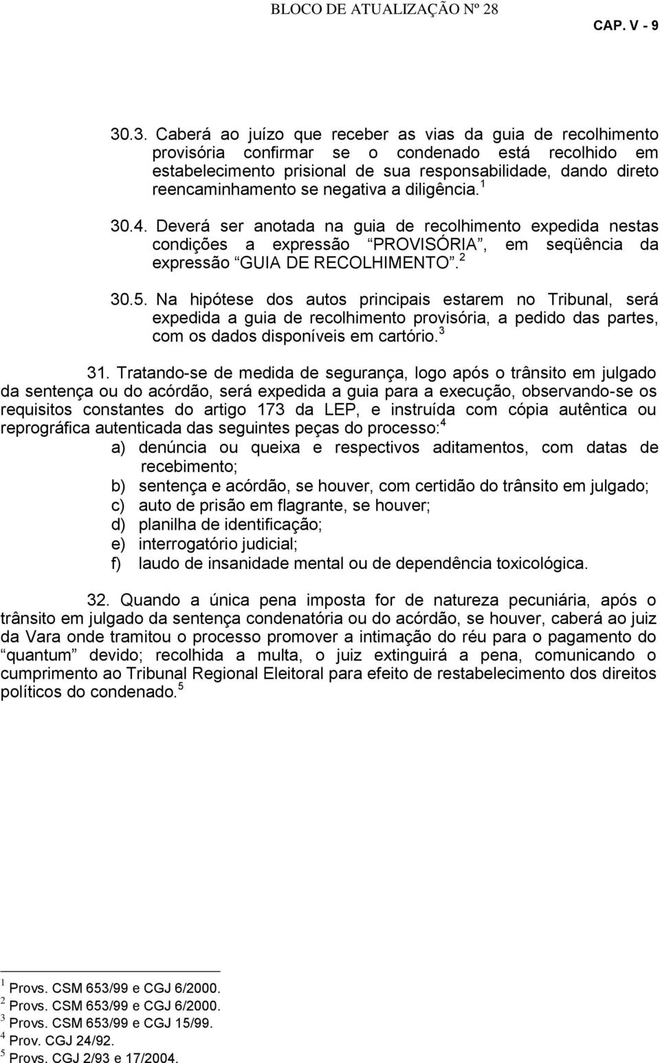 se negativa a diligência. 1 30.4. Deverá ser anotada na guia de recolhimento expedida nestas condições a expressão PROVISÓRIA, em seqüência da expressão GUIA DE RECOLHIMENTO. 2 30.5.