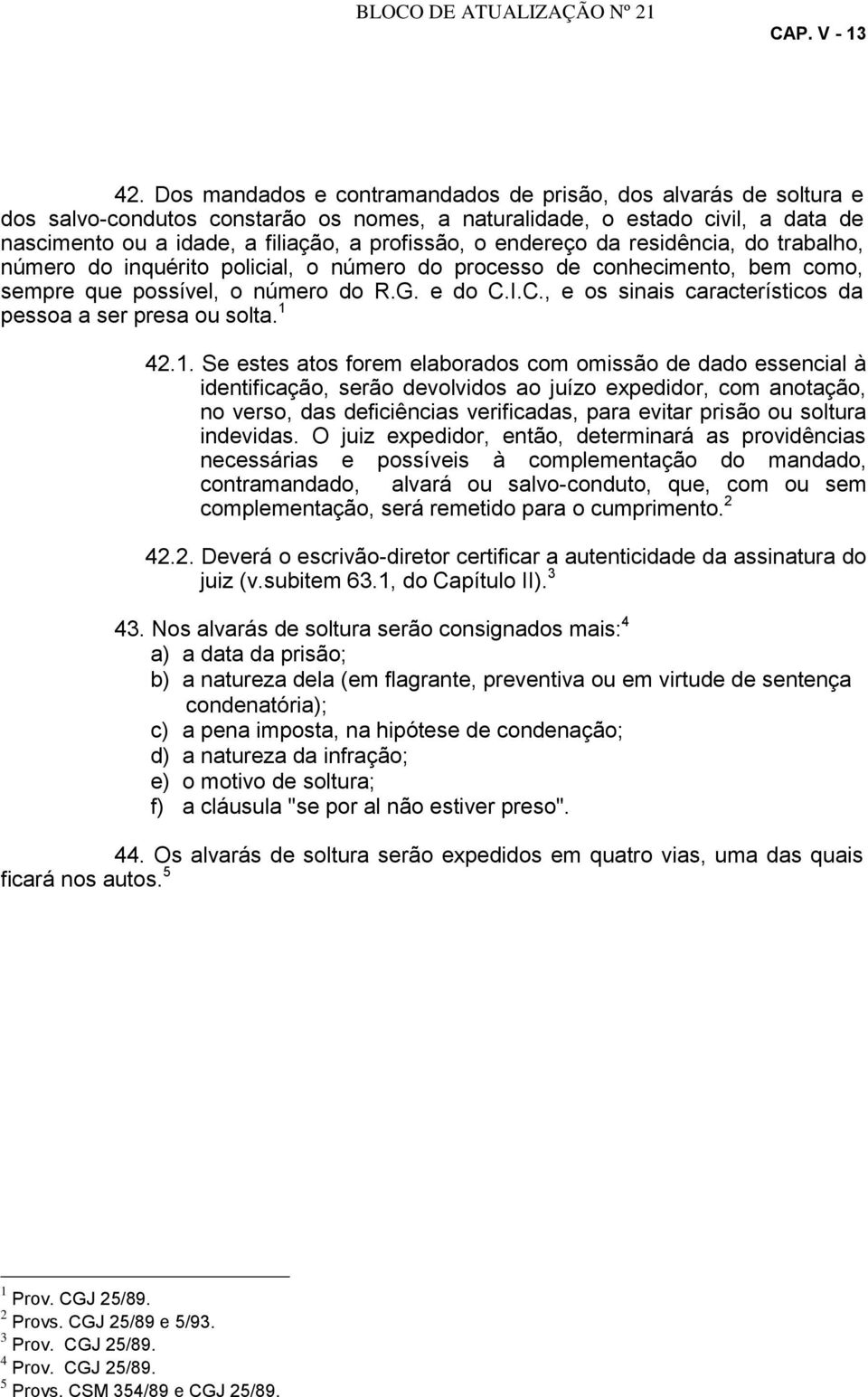 endereço da residência, do trabalho, número do inquérito policial, o número do processo de conhecimento, bem como, sempre que possível, o número do R.G. e do C.