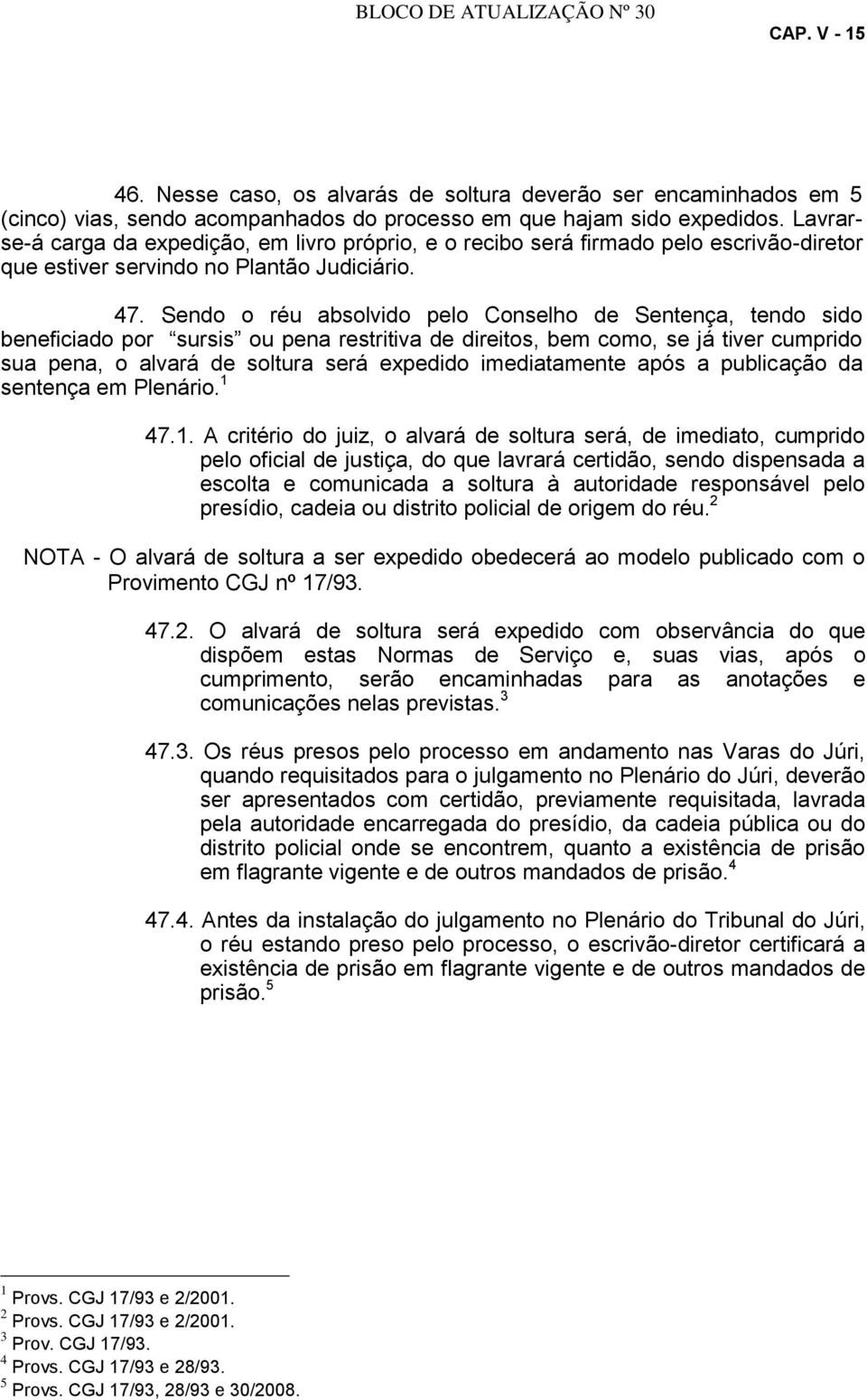 Sendo o réu absolvido pelo Conselho de Sentença, tendo sido beneficiado por sursis ou pena restritiva de direitos, bem como, se já tiver cumprido sua pena, o alvará de soltura será expedido