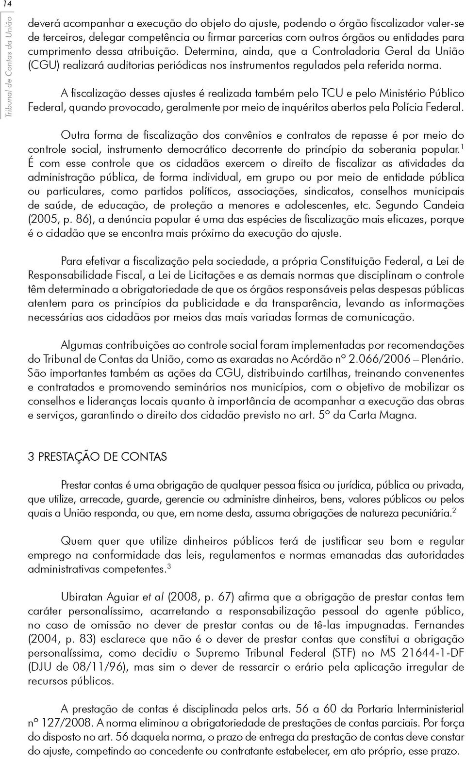 A fiscalização desses ajustes é realizada também pelo TCU e pelo Ministério Público Federal, quando provocado, geralmente por meio de inquéritos abertos pela Polícia Federal.