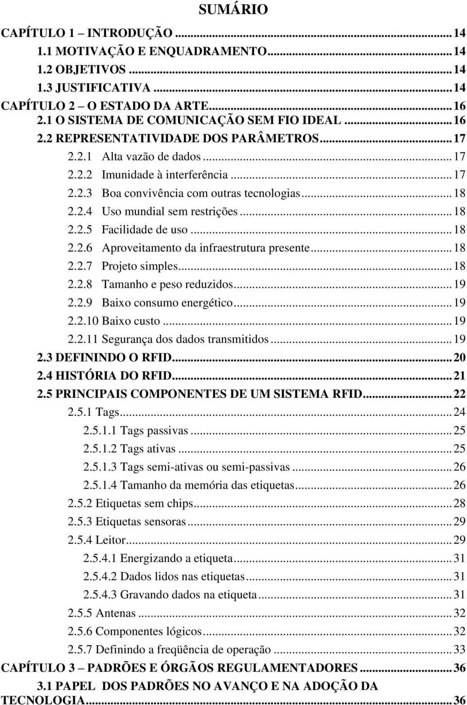 .. 18 2.2.7 Projeto simples... 18 2.2.8 Tamanho e peso reduzidos... 19 2.2.9 Baixo consumo energético... 19 2.2.10 Baixo custo... 19 2.2.11 Segurança dos dados transmitidos... 19 2.3 DEFININDO O RFID.