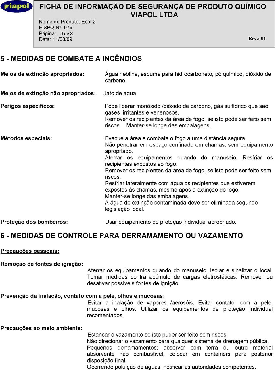 Remover os recipientes da área de fogo, se isto pode ser feito sem riscos. Manter-se longe das embalagens. Evacue a área e combata o fogo a uma distância segura.