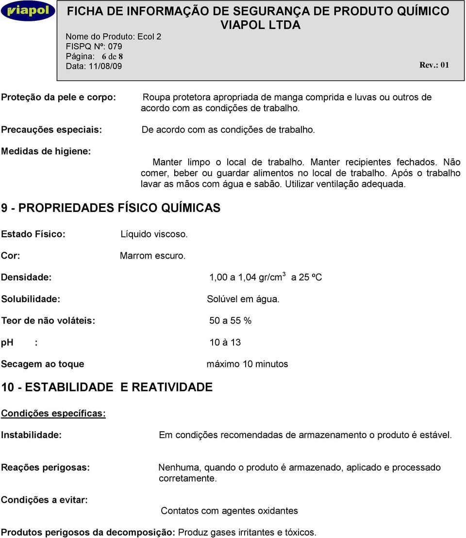 Após o trabalho lavar as mãos com água e sabão. Utilizar ventilação adequada. 9 - PROPRIEDADES FÍSICO QUÍMICAS Estado Físico: Cor: Líquido viscoso. Marrom escuro.