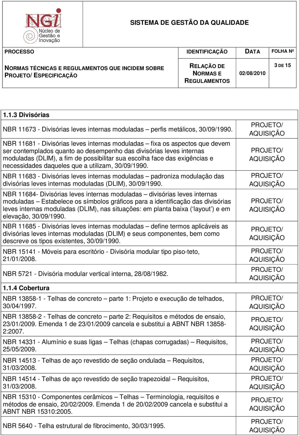 das exigências e necessidades daqueles que a utilizam, 30/09/1990. NBR 11683 - Divisórias leves internas moduladas padroniza modulação das divisórias leves internas moduladas (DLIM), 30/09/1990.