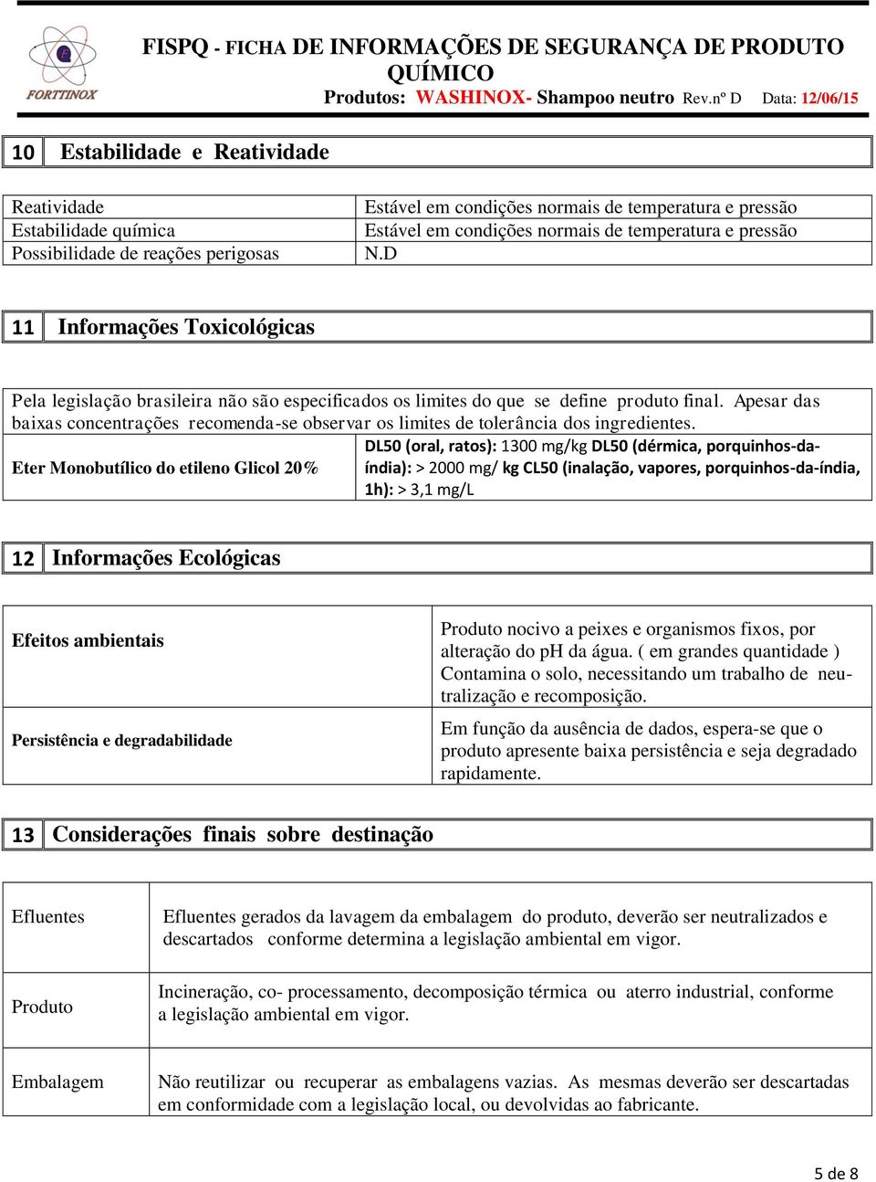 Apesar das baixas concentrações recomenda-se observar os limites de tolerância dos ingredientes.