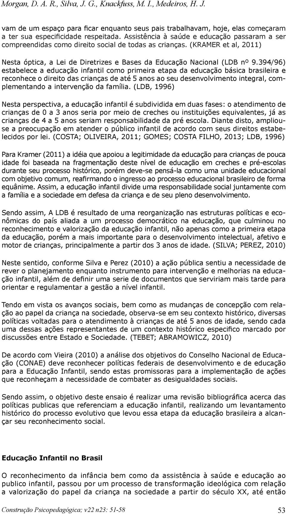 394/96) estabelece a educação infantil como primeira etapa da educação básica brasileira e reconhece o direito das crianças de até 5 anos ao seu desenvolvimento integral, complementando a intervenção