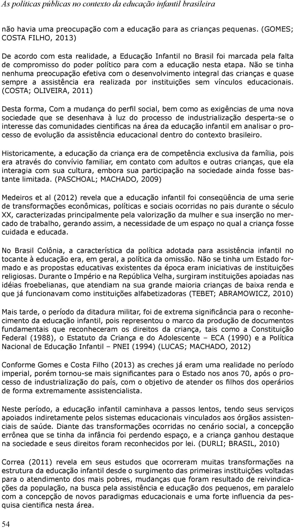 Não se tinha nenhuma preocupação efetiva com o desenvolvimento integral das crianças e quase sempre a assistência era realizada por instituições sem vínculos educacionais.