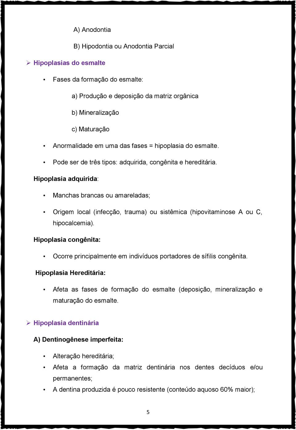 Hipoplasia adquirida: Manchas brancas ou amareladas; Origem local (infecção, trauma) ou sistêmica (hipovitaminose A ou C, hipocalcemia).