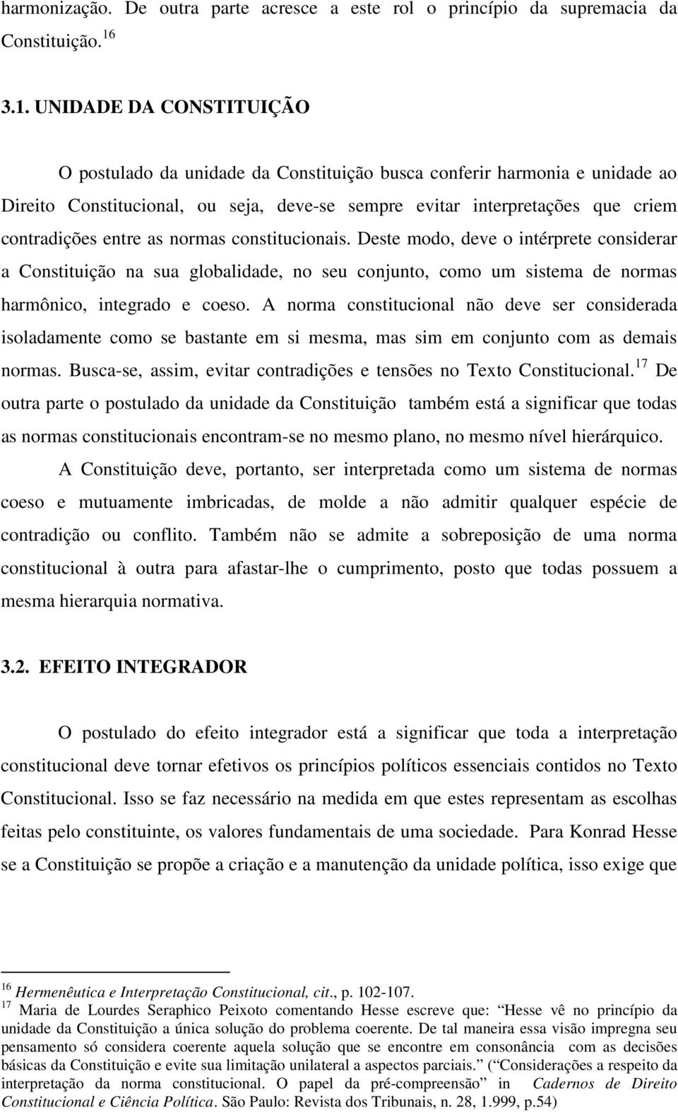 entre as normas constitucionais. Deste modo, deve o intérprete considerar a Constituição na sua globalidade, no seu conjunto, como um sistema de normas harmônico, integrado e coeso.