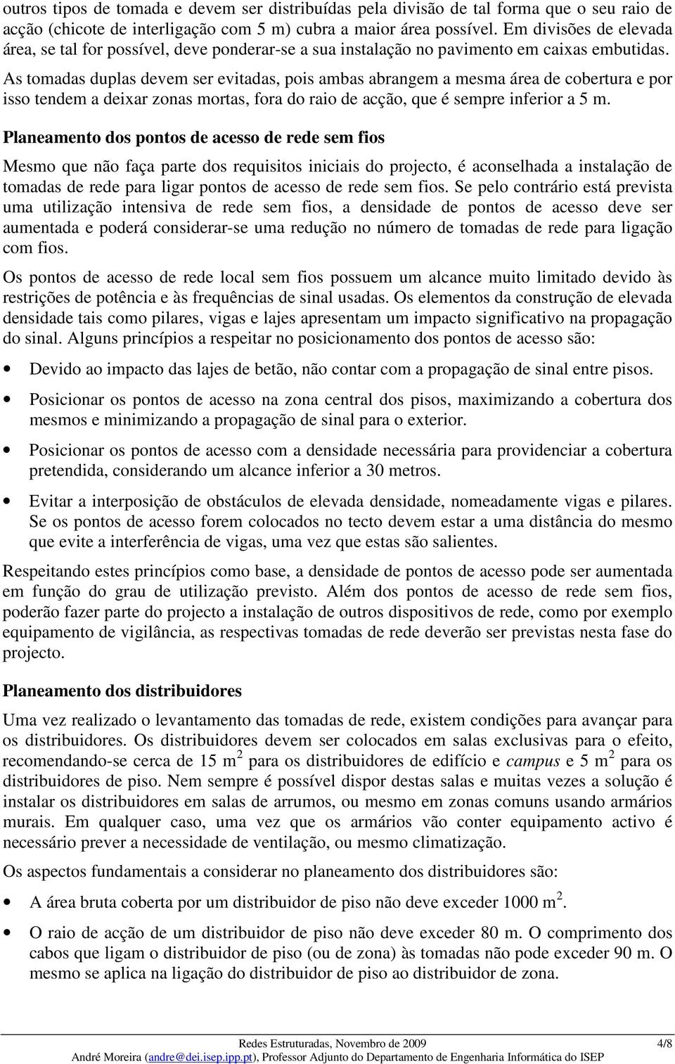 As tomadas duplas devem ser evitadas, pois ambas abrangem a mesma área de cobertura e por isso tendem a deixar zonas mortas, fora do raio de acção, que é sempre inferior a 5 m.