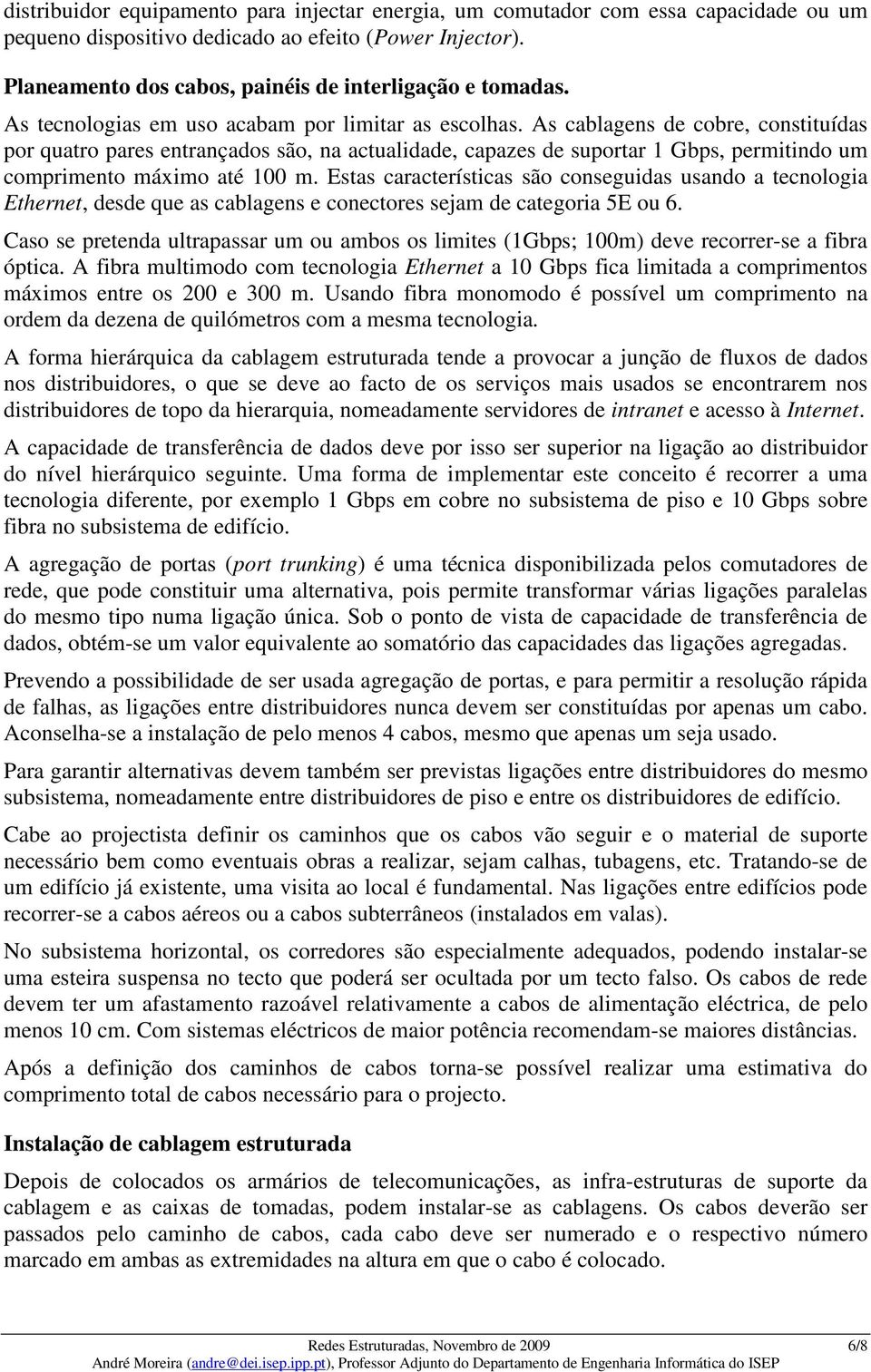 As cablagens de cobre, constituídas por quatro pares entrançados são, na actualidade, capazes de suportar 1 Gbps, permitindo um comprimento máximo até 100 m.