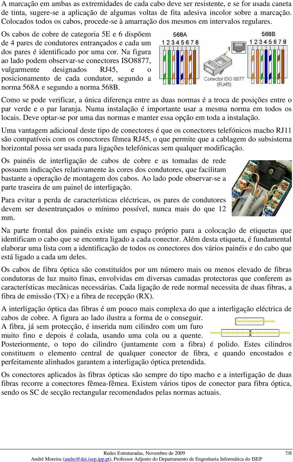 Os cabos de cobre de categoria 5E e 6 dispõem de 4 pares de condutores entrançados e cada um dos pares é identificado por uma cor.