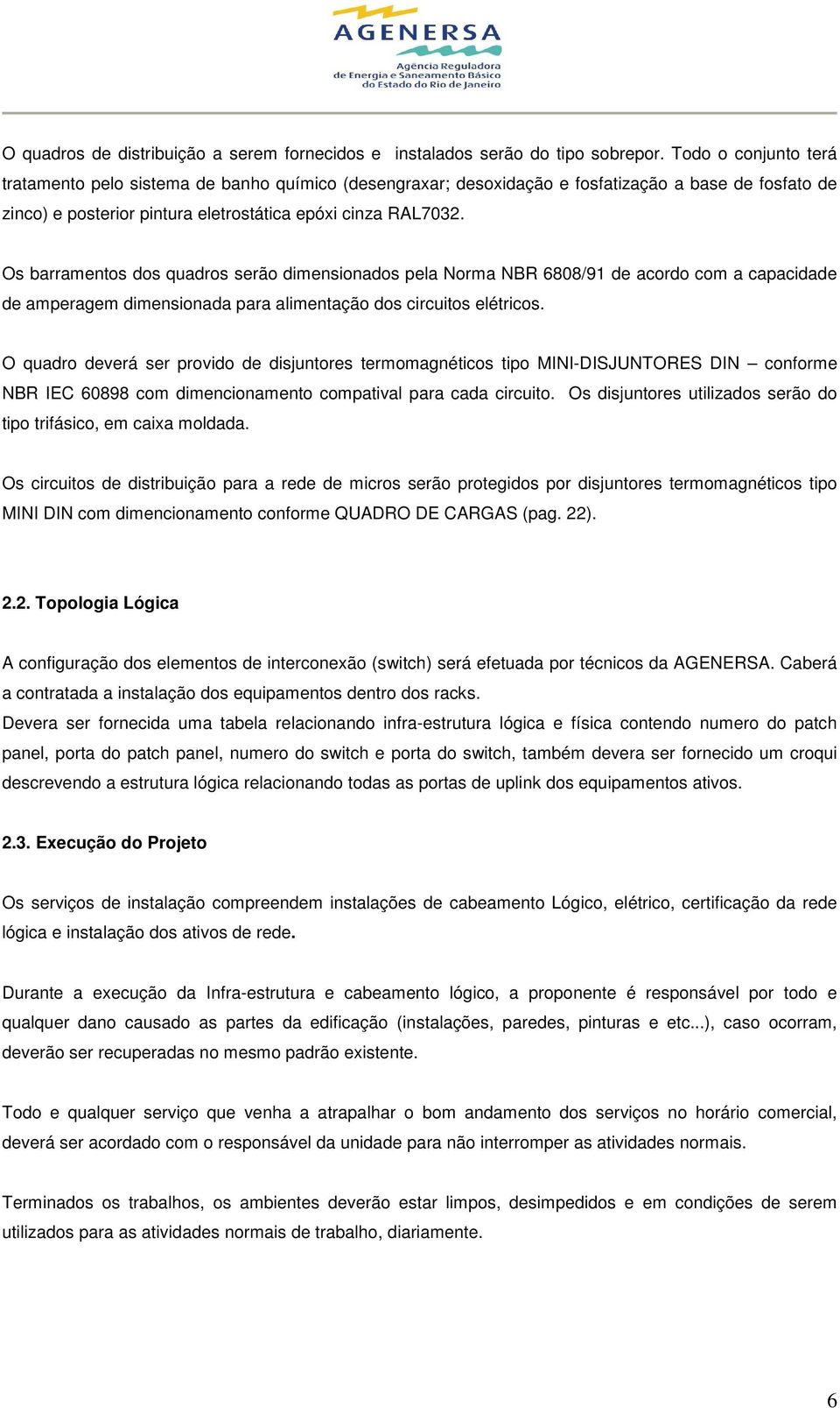 Os barramentos dos quadros serão dimensionados pela Norma NBR 6808/91 de acordo com a capacidade de amperagem dimensionada para alimentação dos circuitos elétricos.