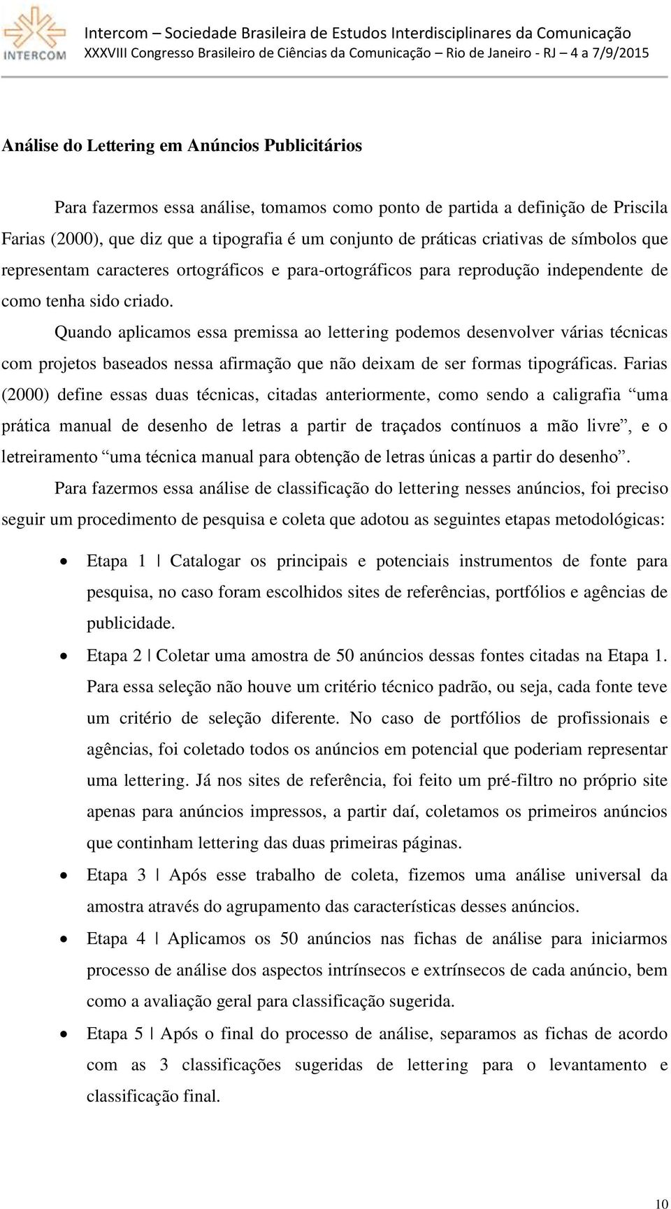 Quando aplicamos essa premissa ao lettering podemos desenvolver várias técnicas com projetos baseados nessa afirmação que não deixam de ser formas tipográficas.