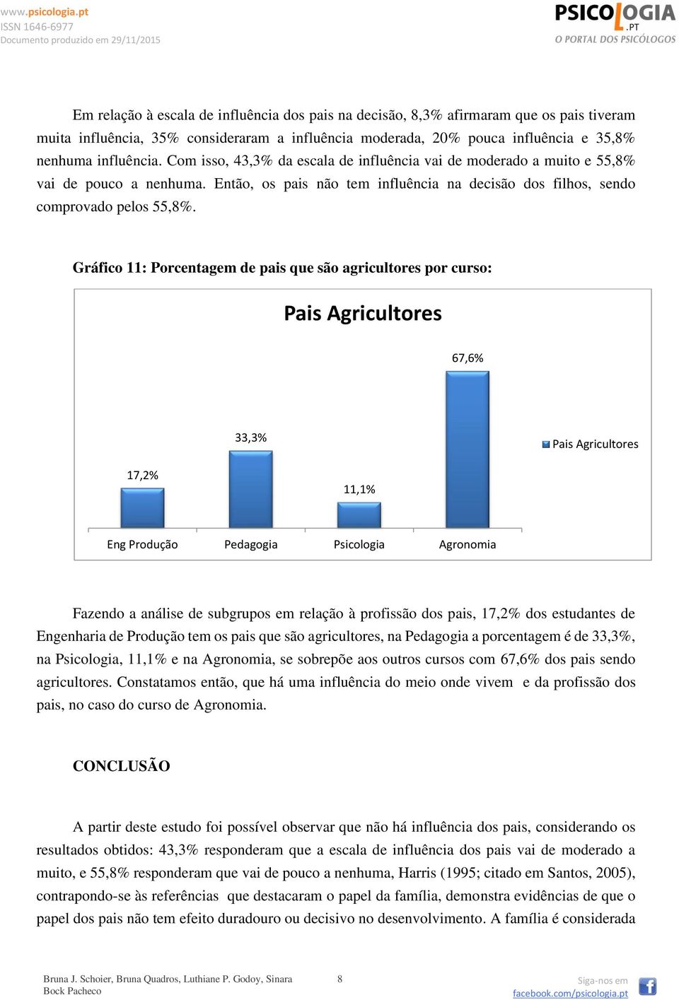 Gráfico 11: Porcentagem de pais que são agricultores por curso: Pais Agricultores 67,6% 33,3% Pais Agricultores 17,2% 11,1% Eng Produção Pedagogia Psicologia Agronomia Fazendo a análise de subgrupos
