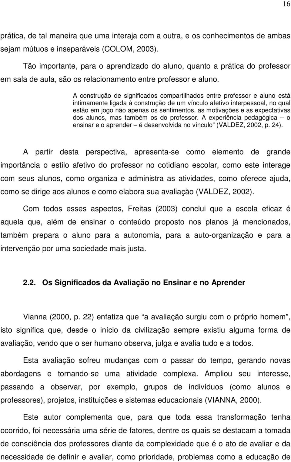 A construção de significados compartilhados entre professor e aluno está intimamente ligada à construção de um vínculo afetivo interpessoal, no qual estão em jogo não apenas os sentimentos, as