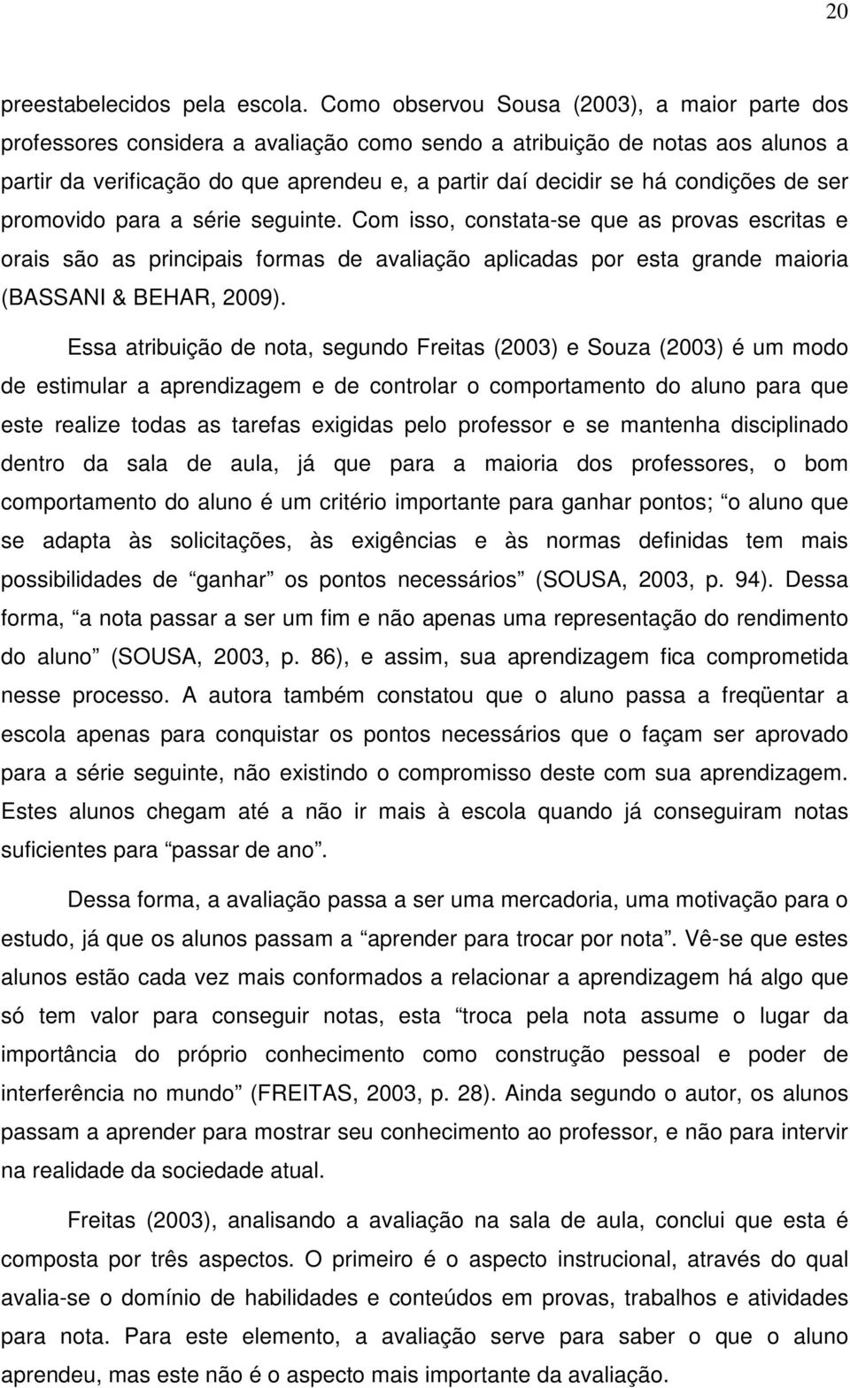 condições de ser promovido para a série seguinte. Com isso, constata-se que as provas escritas e orais são as principais formas de avaliação aplicadas por esta grande maioria (BASSANI & BEHAR, 2009).