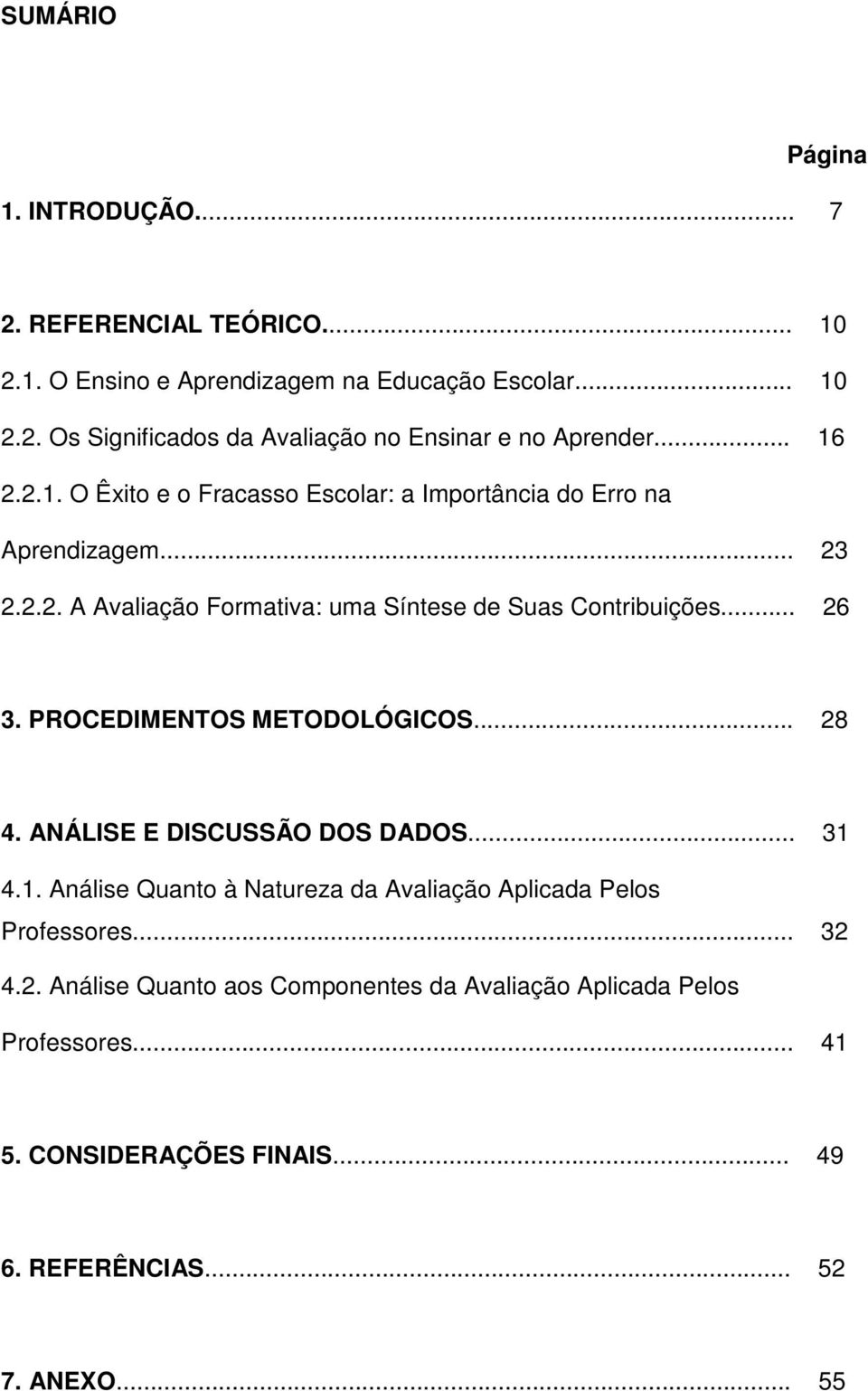 PROCEDIMENTOS METODOLÓGICOS... 28 4. ANÁLISE E DISCUSSÃO DOS DADOS... 31 4.1. Análise Quanto à Natureza da Avaliação Aplicada Pelos Professores... 32 4.2. Análise Quanto aos Componentes da Avaliação Aplicada Pelos Professores.