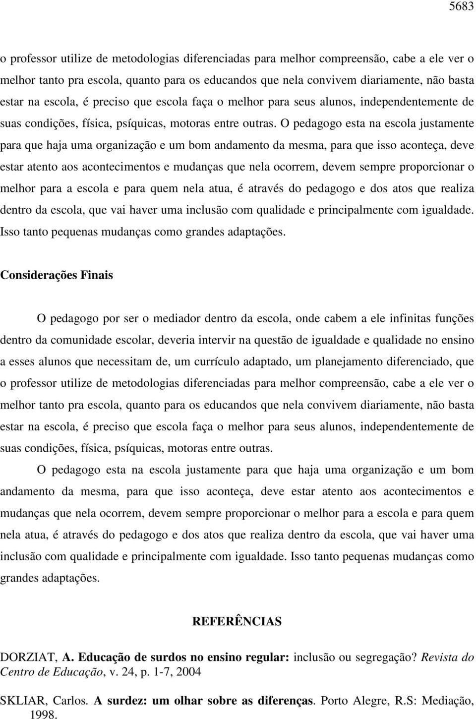 O pedagogo esta na escola justamente para que haja uma organização e um bom andamento da mesma, para que isso aconteça, deve estar atento aos acontecimentos e mudanças que nela ocorrem, devem sempre