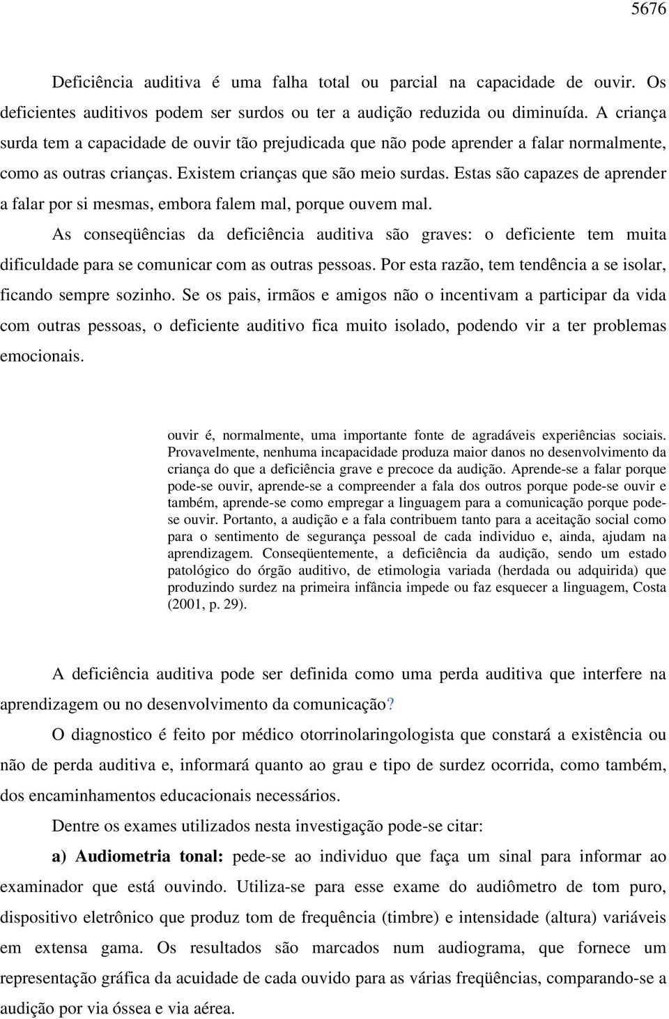 Estas são capazes de aprender a falar por si mesmas, embora falem mal, porque ouvem mal.