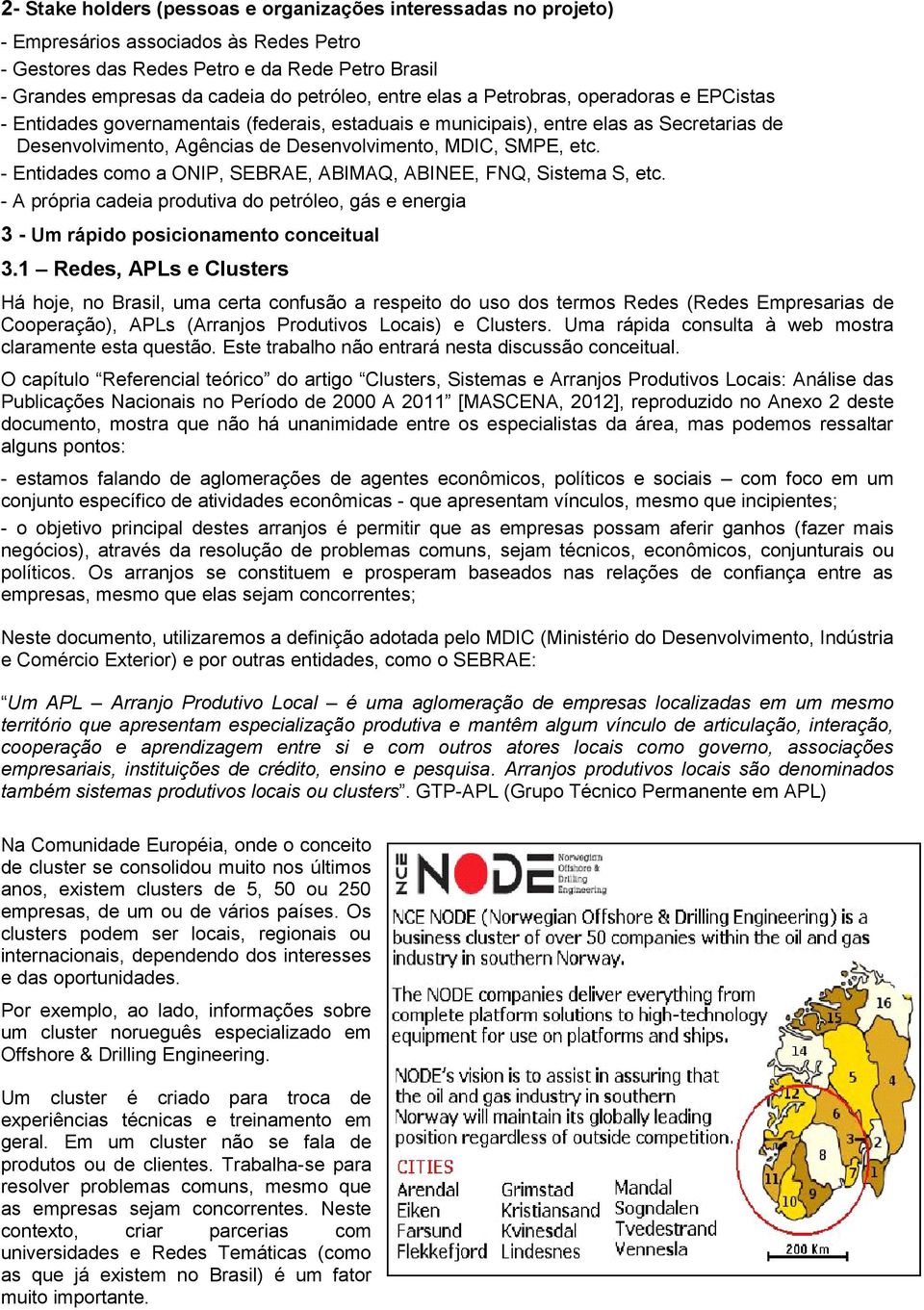 - Entidades como a ONIP, SEBRAE, ABIMAQ, ABINEE, FNQ, Sistema S, etc. - A própria cadeia produtiva do petróleo, gás e energia 3 - Um rápido posicionamento conceitual 3.