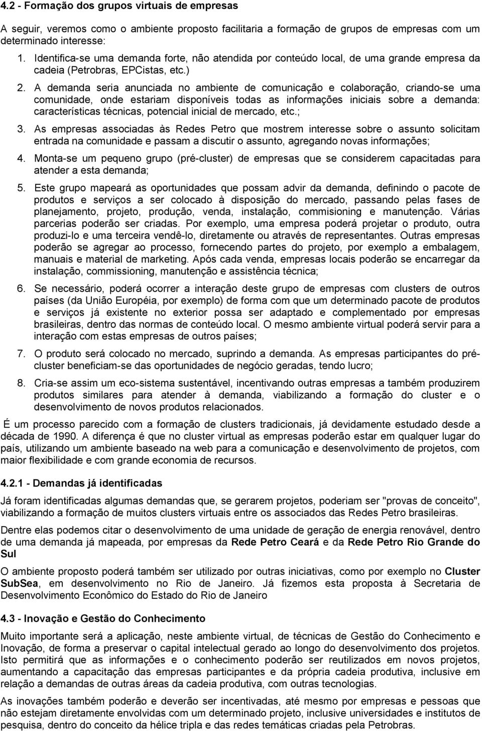 A demanda seria anunciada no ambiente de comunicação e colaboração, criando-se uma comunidade, onde estariam disponíveis todas as informações iniciais sobre a demanda: características técnicas,