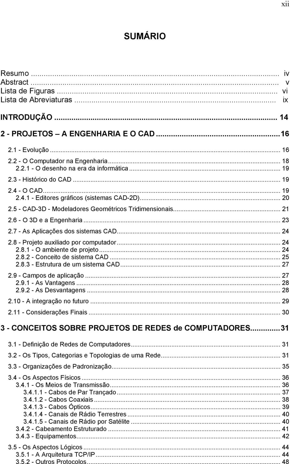 5 - CAD-3D - Modeladores Geométricos Tridimensionais... 21 2.6 - O 3D e a Engenharia... 23 2.7 - As Aplicações dos sistemas CAD... 24 2.8 - Projeto auxiliado por computador... 24 2.8.1 - O ambiente de projeto.