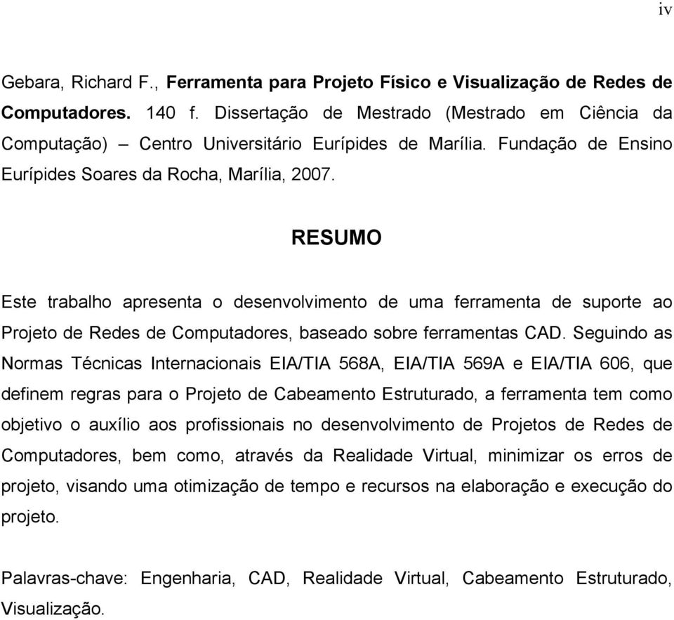 RESUMO Este trabalho apresenta o desenvolvimento de uma ferramenta de suporte ao Projeto de Redes de Computadores, baseado sobre ferramentas CAD.