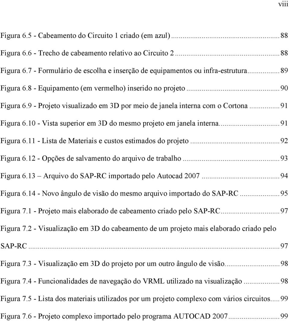 10 - Vista superior em 3D do mesmo projeto em janela interna.... 91 Figura 6.11 - Lista de Materiais e custos estimados do projeto... 92 Figura 6.12 - Opções de salvamento do arquivo de trabalho.