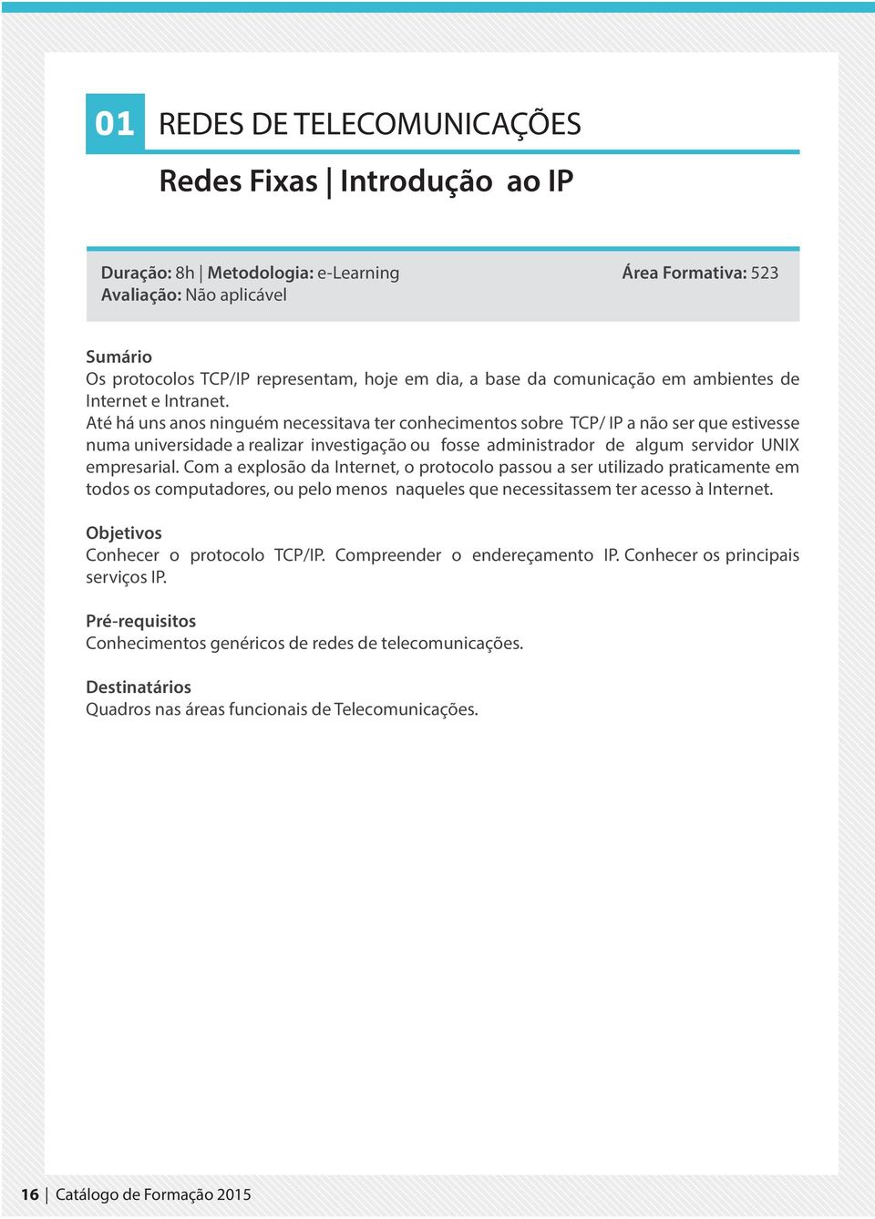 Até há uns anos ninguém necessitava ter conhecimentos sobre TCP/ IP a não ser que estivesse numa universidade a realizar investigação ou fosse administrador de algum servidor UNIX empresarial.