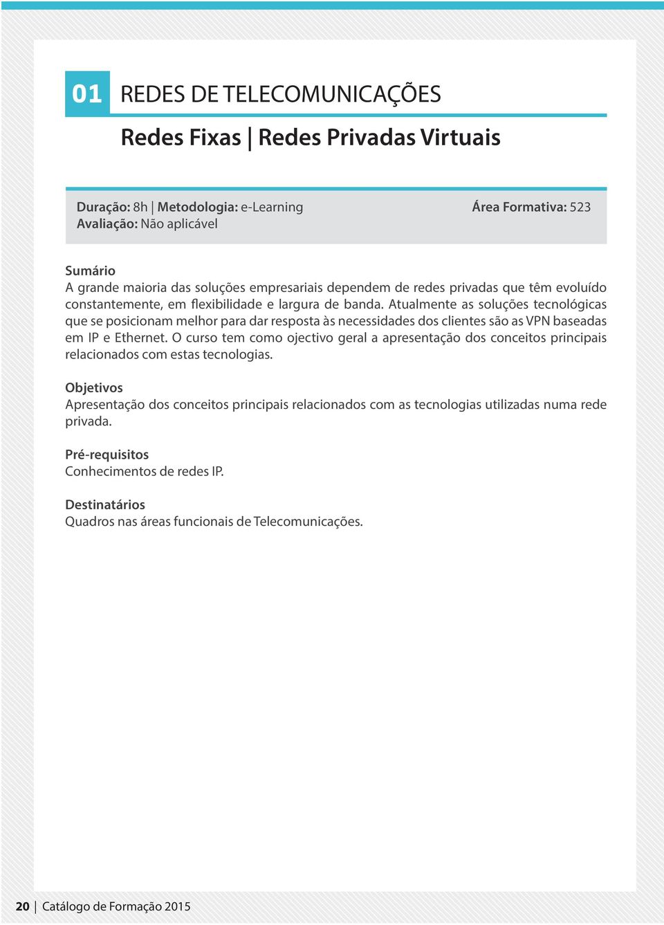 Atualmente as soluções tecnológicas que se posicionam melhor para dar resposta às necessidades dos clientes são as VPN baseadas em IP e Ethernet.