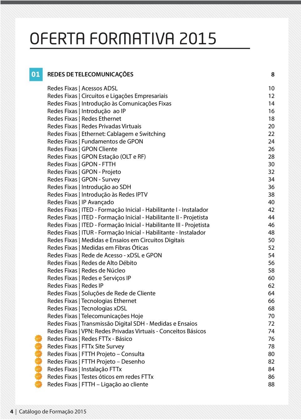 Redes Fixas GPON Estação (OLT e RF) 28 Redes Fixas GPON - FTTH 30 Redes Fixas GPON - Projeto 32 Redes Fixas GPON - Survey 34 Redes Fixas Introdução ao SDH 36 Redes Fixas Introdução às Redes IPTV 38