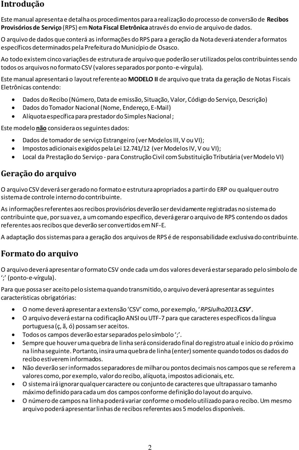 Ao todo existem cinco variações de estrutura de arquivo que poderão ser utilizados pelos contribuintes sendo todos os arquivos no formato CSV (valores separados por ponto-e-vírgula).