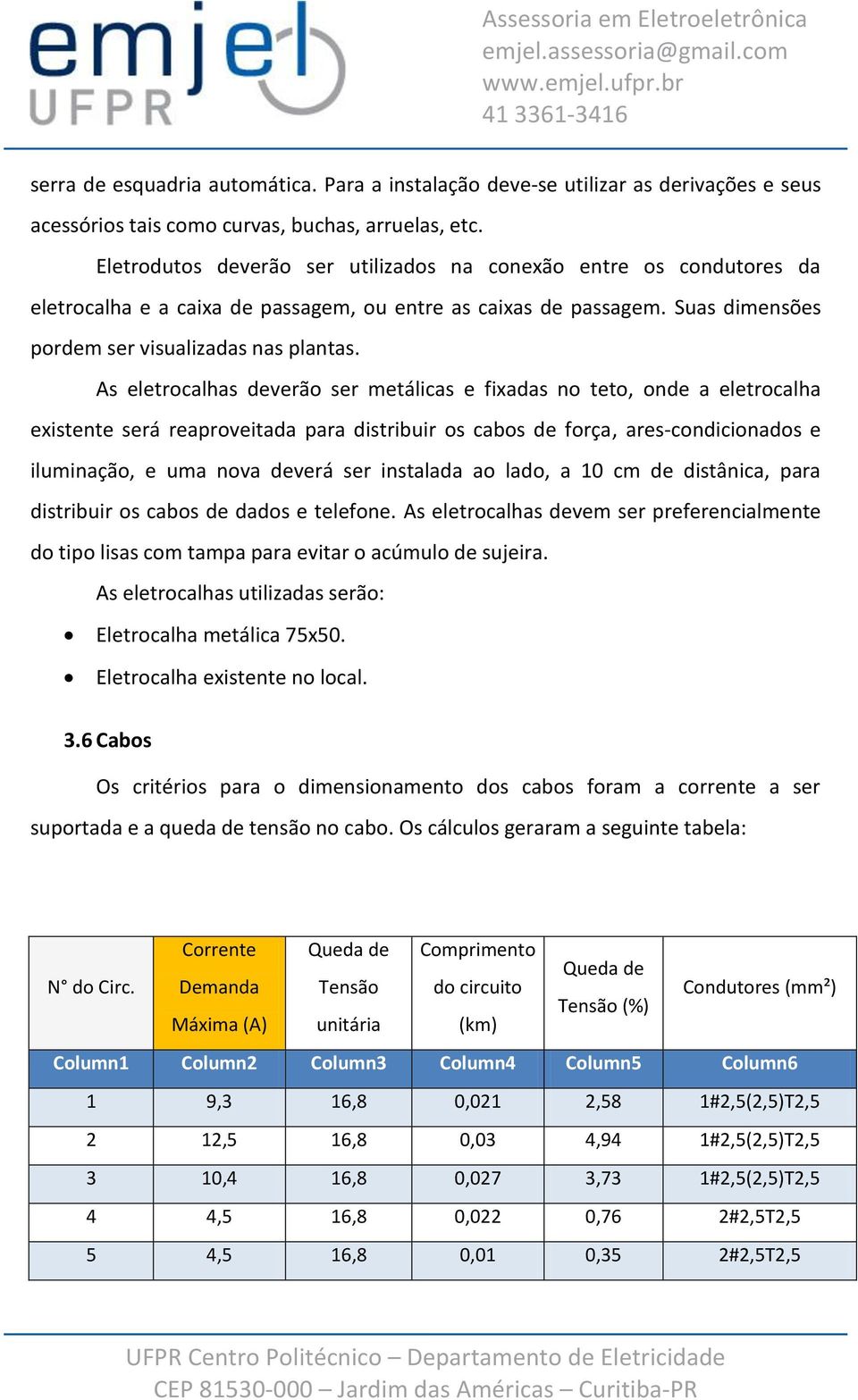 As eletrocalhas deverão ser metálicas e fixadas no teto, onde a eletrocalha existente será reaproveitada para distribuir os cabos de força, ares-condicionados e iluminação, e uma nova deverá ser